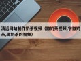 韩城清远网站制作奶茶视频（做奶茶视频,学做奶茶,做奶茶的视频）