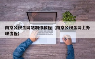 韩城南京公积金网站制作教程（南京公积金网上办理流程）