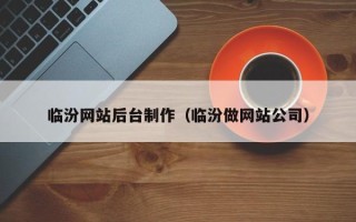 韩城临汾网站后台制作（临汾做网站公司）