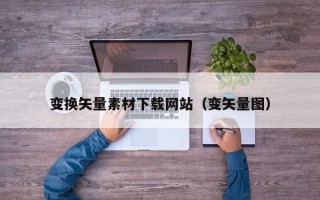 韩城变换矢量素材下载网站（变矢量图）