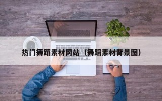 韩城热门舞蹈素材网站（舞蹈素材背景图）