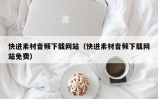 韩城快进素材音频下载网站（快进素材音频下载网站免费）