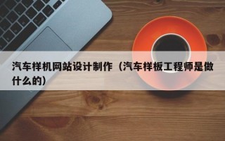韩城汽车样机网站设计制作（汽车样板工程师是做什么的）