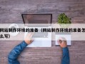 韩城网站制作环境的准备（网站制作环境的准备怎么写）