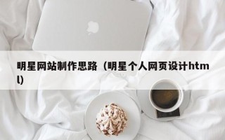 韩城明星网站制作思路（明星个人网页设计html）