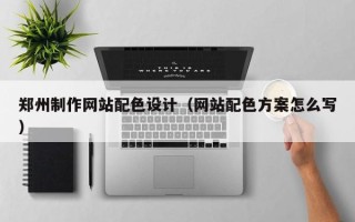 韩城郑州制作网站配色设计（网站配色方案怎么写）