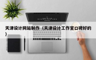 韩城天津设计网站制作（天津设计工作室口碑好的）