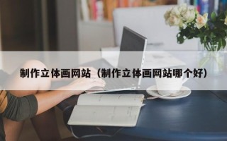 韩城制作立体画网站（制作立体画网站哪个好）