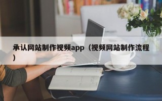 韩城承认网站制作视频app（视频网站制作流程）